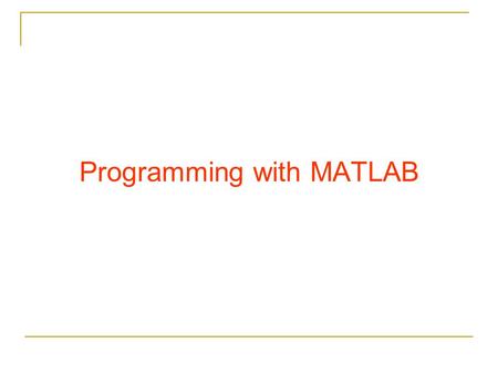 Programming with MATLAB. Relational Operators The arithmetic operators has precedence over relational operators.
