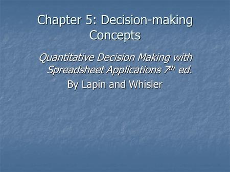 Chapter 5: Decision-making Concepts Quantitative Decision Making with Spreadsheet Applications 7 th ed. By Lapin and Whisler.