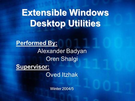 Extensible Windows Desktop Utilities Performed By: Alexander Badyan Oren Shalgi Supervisor: Oved Itzhak Winter 2004/5.