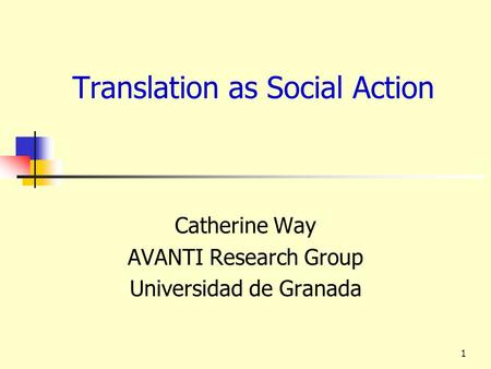 1 Translation as Social Action Catherine Way AVANTI Research Group Universidad de Granada.