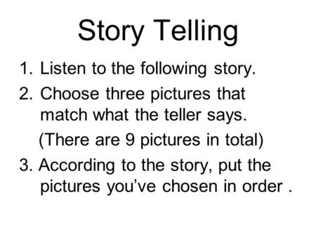 Story Telling 1.Listen to the following story. 2.Choose three pictures that match what the teller says. (There are 9 pictures in total) 3. According to.