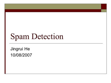 Spam Detection Jingrui He 10/08/2007. Spam Types  Email Spam Unsolicited commercial email  Blog Spam Unwanted comments in blogs  Splogs Fake blogs.