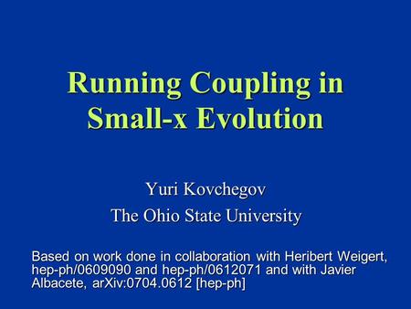 Running Coupling in Small-x Evolution Yuri Kovchegov The Ohio State University Based on work done in collaboration with Heribert Weigert, hep-ph/0609090.