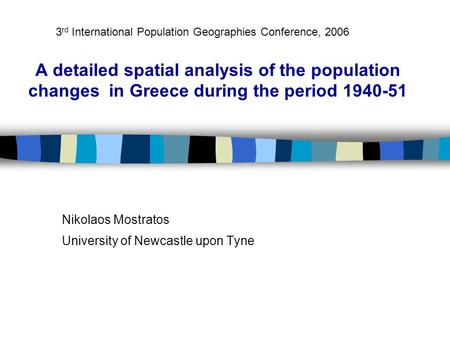 A detailed spatial analysis of the population changes in Greece during the period 1940-51 Nikolaos Mostratos University of Newcastle upon Tyne 3 rd International.