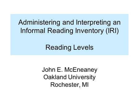 Administering and Interpreting an Informal Reading Inventory (IRI) Reading Levels John E. McEneaney Oakland University Rochester, MI.