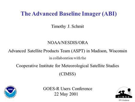 The Advanced Baseline Imager (ABI) Timothy J. Schmit NOAA/NESDIS/ORA Advanced Satellite Products Team (ASPT) in Madison, Wisconsin in collaboration with.