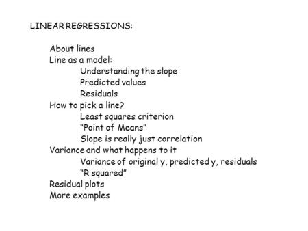 LINEAR REGRESSIONS: About lines Line as a model: Understanding the slope Predicted values Residuals How to pick a line? Least squares criterion “Point.
