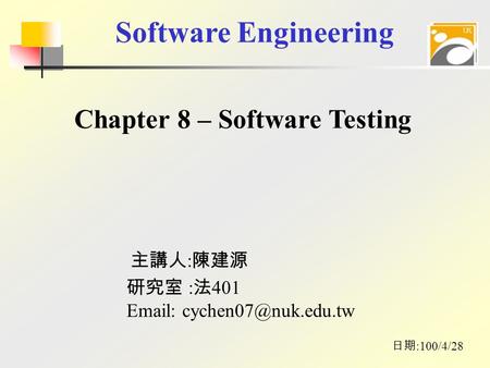 Software Engineering 主講人 : 陳建源 日期 :100/4/28 研究室 : 法 401   Chapter 8 – Software Testing.