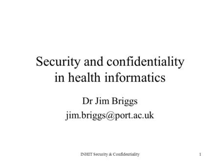 INHIT Security & Confidentiality1 Security and confidentiality in health informatics Dr Jim Briggs
