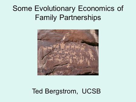 Some Evolutionary Economics of Family Partnerships Ted Bergstrom, UCSB.