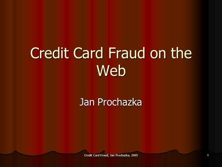 Credit Card Fraud, Jan Prochazka, 2005 1 Credit Card Fraud on the Web Jan Prochazka.