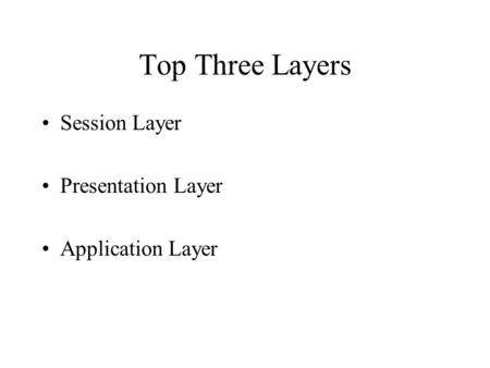 Top Three Layers Session Layer Presentation Layer Application Layer.