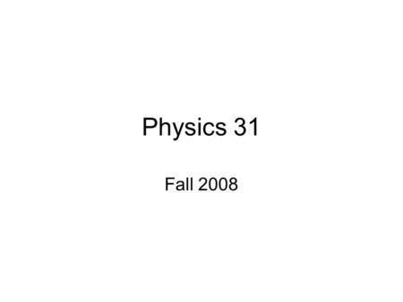 Physics 31 Fall 2008. Information Homework Assignments made daily, but collected weekly on Wednesdays. Help session Tuesday evenings 6:00- 8:30pm Room.