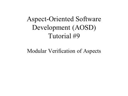 Aspect-Oriented Software Development (AOSD) Tutorial #9 Modular Verification of Aspects.