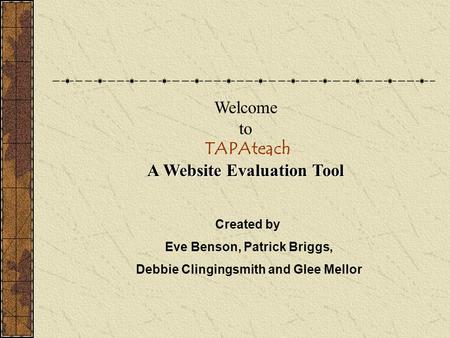 A Website Evaluation Tool Welcome to TAPAteach A Website Evaluation Tool Created by Eve Benson, Patrick Briggs, Debbie Clingingsmith and Glee Mellor.