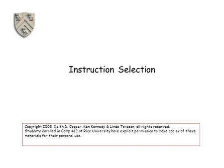 Instruction Selection Copyright 2003, Keith D. Cooper, Ken Kennedy & Linda Torczon, all rights reserved. Students enrolled in Comp 412 at Rice University.