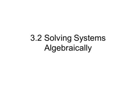 3.2 Solving Systems Algebraically. Solving System Algebraically Substitution y = 2x + 5 x = -y + 14.