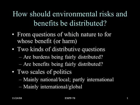11/24/08ESPP-781 How should environmental risks and benefits be distributed? From questions of which nature to for whose benefit (or harm) Two kinds of.