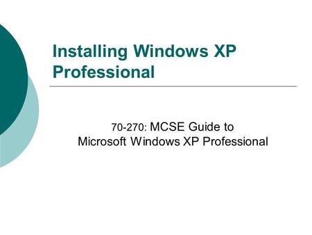Installing Windows XP Professional 70-270: MCSE Guide to Microsoft Windows XP Professional.