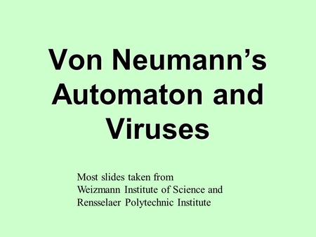Von Neumann’s Automaton and Viruses Most slides taken from Weizmann Institute of Science and Rensselaer Polytechnic Institute.