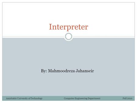 Interpreter By: Mahmoodreza Jahanseir Amirkabir University of Technology Computer Engineering Department Fall 2010.