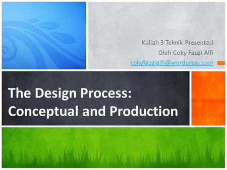 Kuliah 3 Teknik Presentasi Oleh Coky Fauzi Alfi The Design Process: Conceptual and Production.