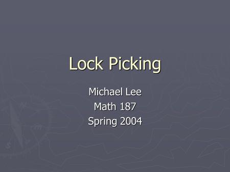 Lock Picking Michael Lee Math 187 Spring 2004. Lock Picking and Cryptanalysis Cryptanalysis is the study of techniques that facilitate the deciphering.