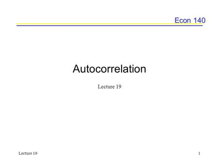 Econ 140 Lecture 191 Autocorrelation Lecture 19. Econ 140 Lecture 192 Today’s plan Durbin’s h-statistic Autoregressive Distributed Lag model & Finite.