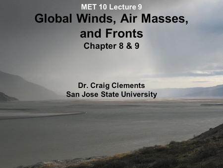 MET 10 Lecture 9 Global Winds, Air Masses, and Fronts Chapter 8 & 9 Dr. Craig Clements San Jose State University.