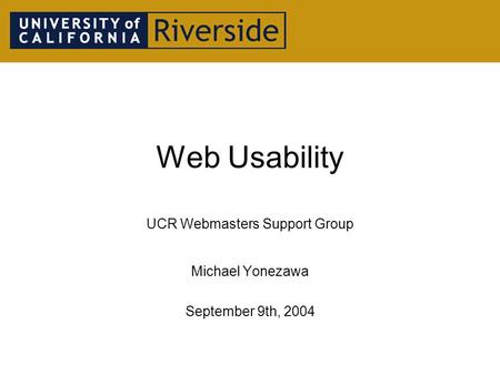 Web Usability UCR Webmasters Support Group Michael Yonezawa September 9th, 2004.