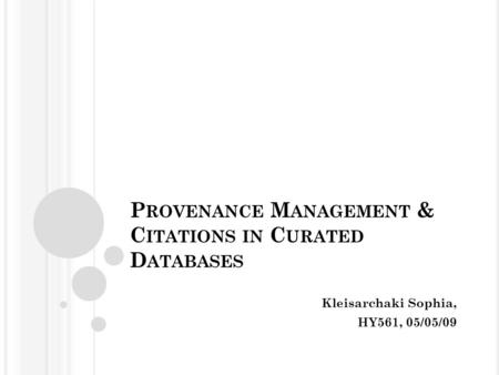 P ROVENANCE M ANAGEMENT & C ITATIONS IN C URATED D ATABASES Kleisarchaki Sophia, HY561, 05/05/09.