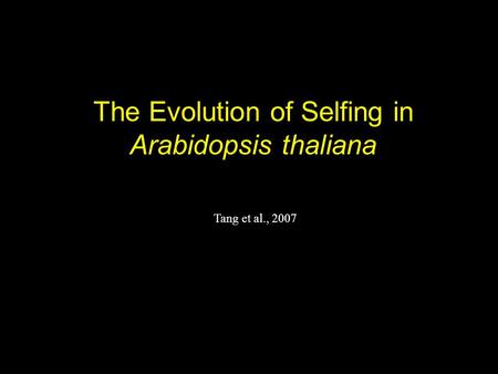 The Evolution of Selfing in Arabidopsis thaliana Tang et al., 2007.