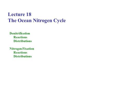 Lecture 18 The Ocean Nitrogen Cycle Denitrification Reactions Distributions Nitrogen Fixation Reactions Distributions.