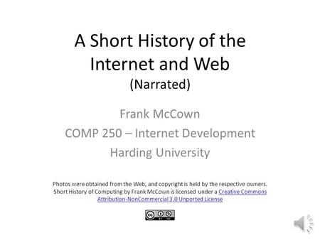 A Short History of the Internet and Web (Narrated) Frank McCown COMP 250 – Internet Development Harding University Photos were obtained from the Web,