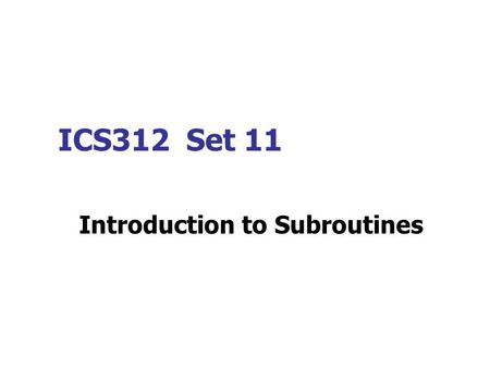 ICS312 Set 11 Introduction to Subroutines. All the combinations in which a subroutine can be written 1. The subroutine may be: a. Internal or b. External.