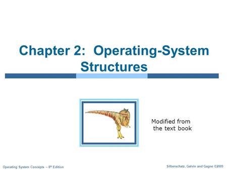 Silberschatz, Galvin and Gagne ©2009 Operating System Concepts – 8 th Edition Chapter 2: Operating-System Structures Modified from the text book.