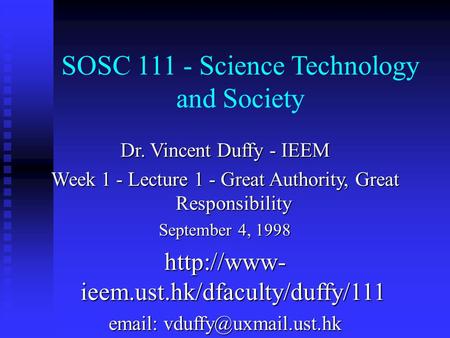 SOSC 111 - Science Technology and Society Dr. Vincent Duffy - IEEM Week 1 - Lecture 1 - Great Authority, Great Responsibility September 4, 1998