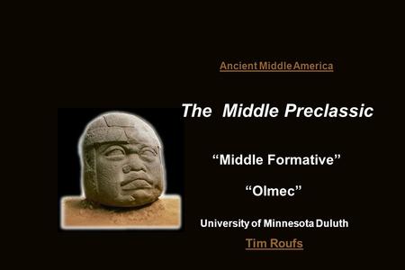 Tim Roufs Ancient Middle America The Middle Preclassic “Middle Formative” University of Minnesota Duluth “Olmec”
