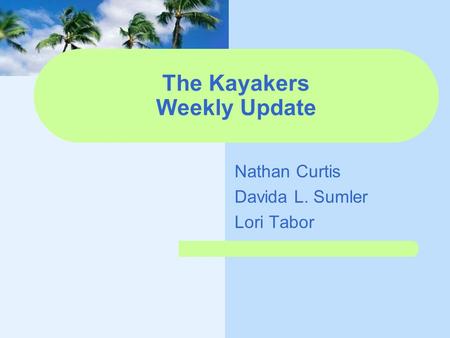 The Kayakers Weekly Update Nathan Curtis Davida L. Sumler Lori Tabor.