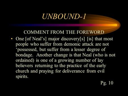 UNBOUND-1 COMMENT FROM THE FOREWORD One [of Neal’s] major discovery[s] [is] that most people who suffer from demonic attack are not ‘possessed, but suffer.