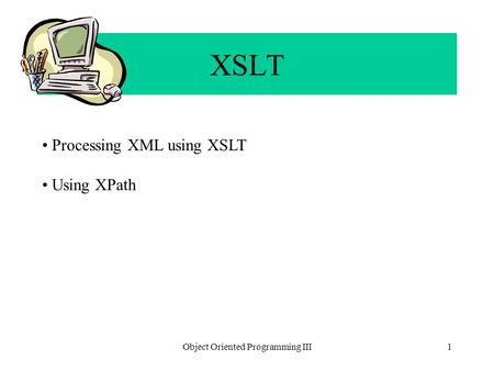 Object Oriented Programming III1 XSLT Processing XML using XSLT Using XPath.