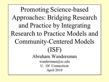 Promoting Science-based Approaches: Bridging Research and Practice by Integrating Research to Practice Models and Community-Centered Models (ISF) Abraham.