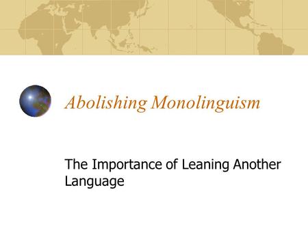 Abolishing Monolinguism The Importance of Leaning Another Language.