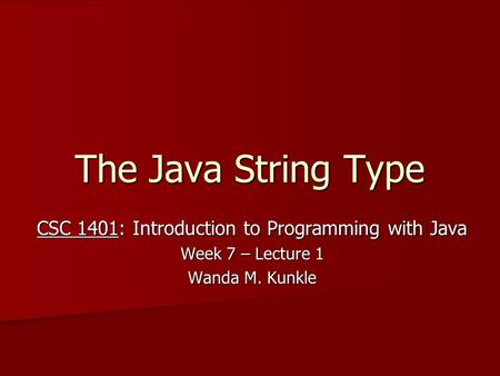 The Java String Type CSC 1401: Introduction to Programming with Java Week 7 – Lecture 1 Wanda M. Kunkle.