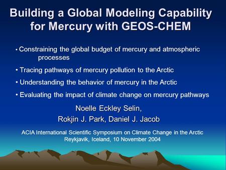 Building a Global Modeling Capability for Mercury with GEOS-CHEM Noelle Eckley Selin, Rokjin J. Park, Daniel J. Jacob Constraining the global budget of.