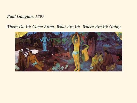 Where Do We Come From, What Are We, Where Are We Going Paul Gauguin, 1897.
