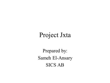 Project Jxta Prepared by: Sameh El-Ansary SICS AB.