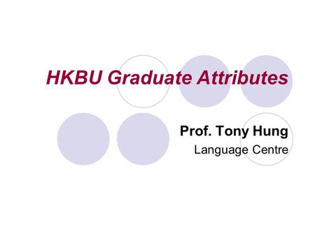 HKBU Graduate Attributes Prof. Tony Hung Language Centre.