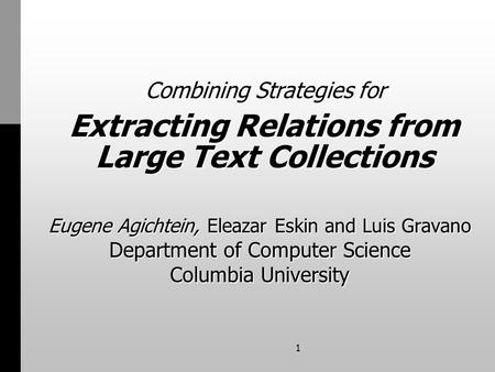 1 Extracting Relations from Large Text Collections Eugene Agichtein, Eleazar Eskin and Luis Gravano Department of Computer Science Columbia University.