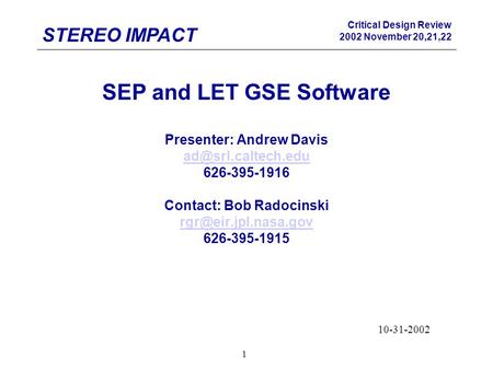 STEREO IMPACT Critical Design Review 2002 November 20,21,22 1 SEP and LET GSE Software Presenter: Andrew Davis 626-395-1916 Contact:
